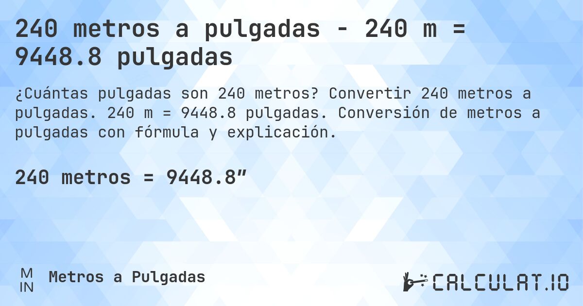 240 metros a pulgadas - 240 m = 9448.8 pulgadas. Convertir 240 metros a pulgadas. 240 m = 9448.8 pulgadas. Conversión de metros a pulgadas con fórmula y explicación.