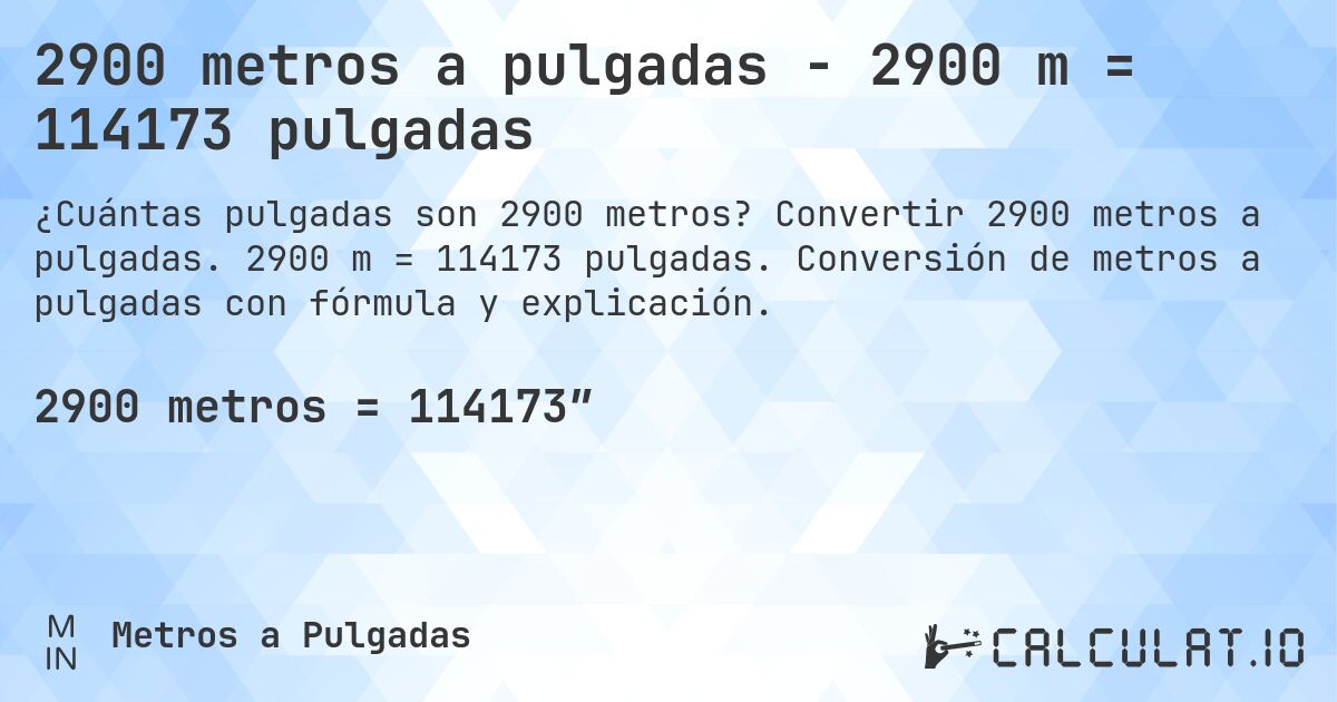 2900 metros a pulgadas - 2900 m = 114173 pulgadas. Convertir 2900 metros a pulgadas. 2900 m = 114173 pulgadas. Conversión de metros a pulgadas con fórmula y explicación.