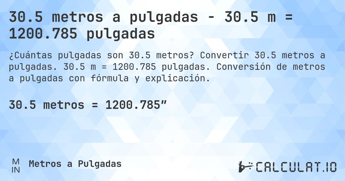 30.5 metros a pulgadas - 30.5 m = 1200.785 pulgadas. Convertir 30.5 metros a pulgadas. 30.5 m = 1200.785 pulgadas. Conversión de metros a pulgadas con fórmula y explicación.