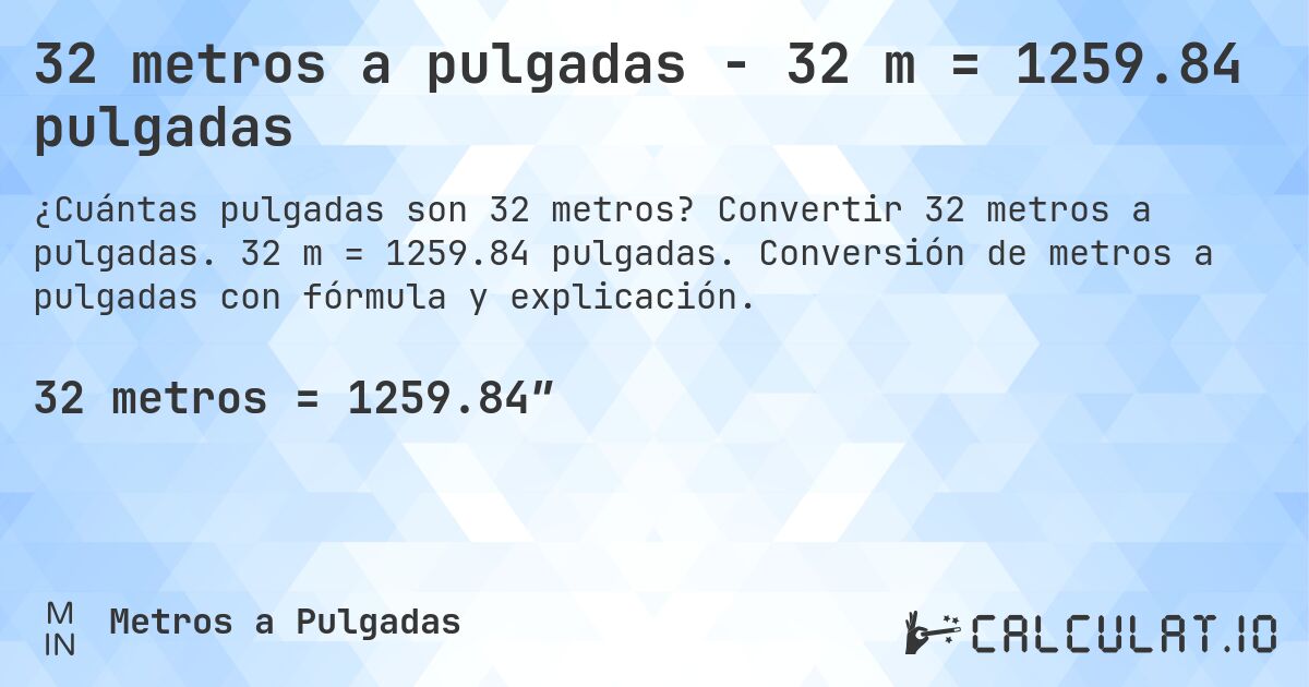 32 metros a pulgadas - 32 m = 1259.84 pulgadas. Convertir 32 metros a pulgadas. 32 m = 1259.84 pulgadas. Conversión de metros a pulgadas con fórmula y explicación.