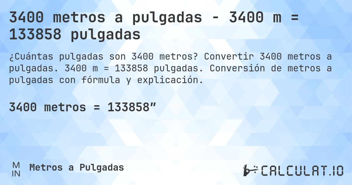 3400 metros a pulgadas - 3400 m = 133858 pulgadas. Convertir 3400 metros a pulgadas. 3400 m = 133858 pulgadas. Conversión de metros a pulgadas con fórmula y explicación.