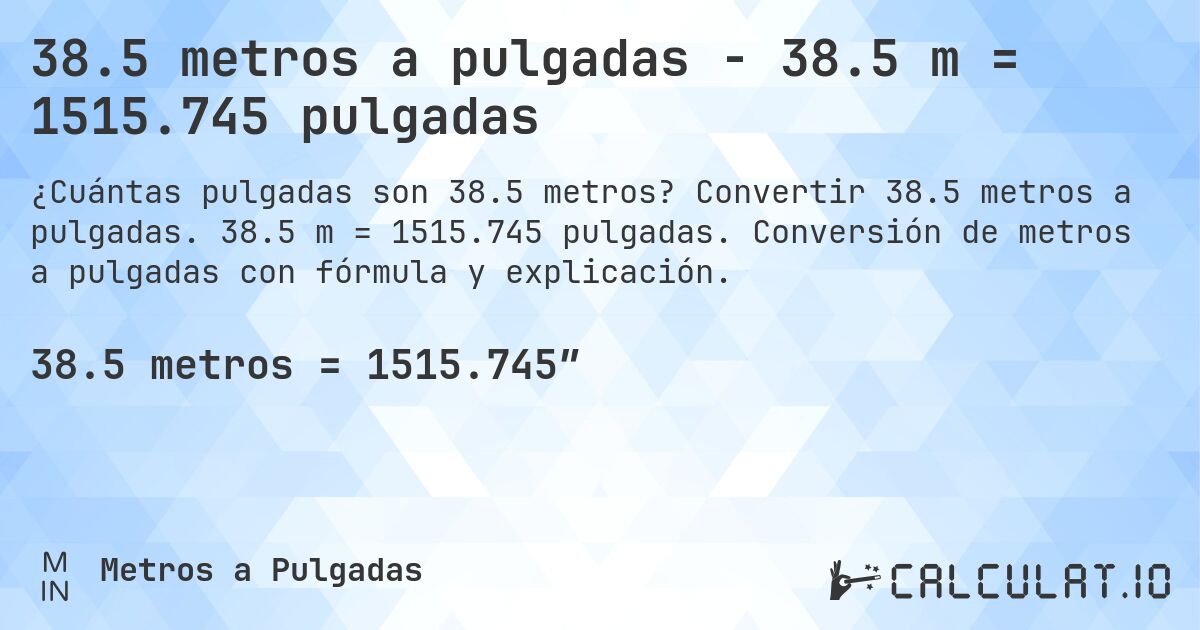 38.5 metros a pulgadas - 38.5 m = 1515.745 pulgadas. Convertir 38.5 metros a pulgadas. 38.5 m = 1515.745 pulgadas. Conversión de metros a pulgadas con fórmula y explicación.