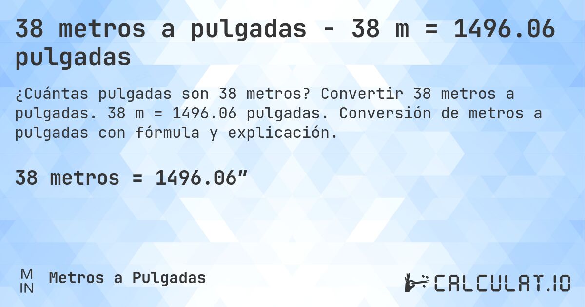 38 metros a pulgadas - 38 m = 1496.06 pulgadas. Convertir 38 metros a pulgadas. 38 m = 1496.06 pulgadas. Conversión de metros a pulgadas con fórmula y explicación.