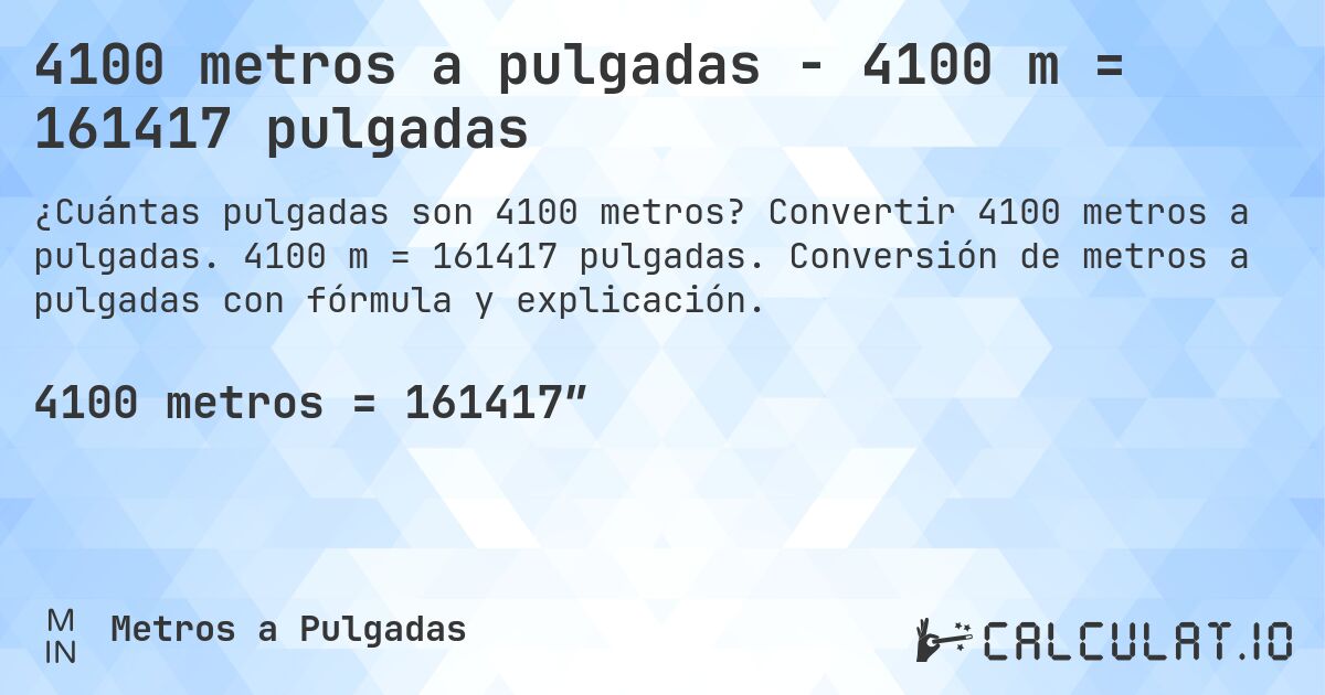 4100 metros a pulgadas - 4100 m = 161417 pulgadas. Convertir 4100 metros a pulgadas. 4100 m = 161417 pulgadas. Conversión de metros a pulgadas con fórmula y explicación.