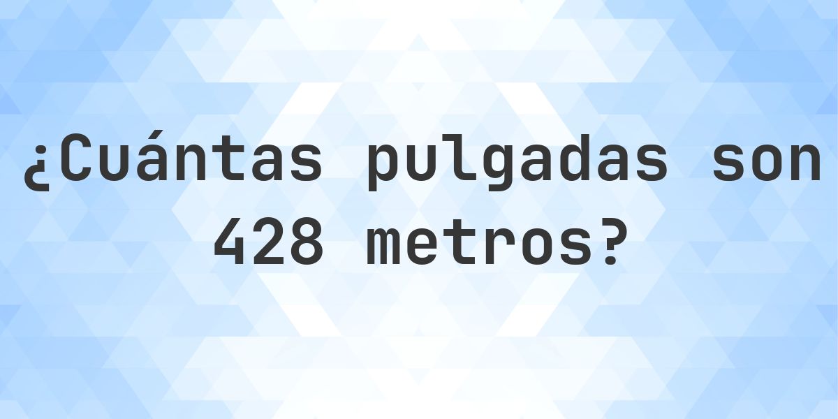 428 metros a pulgadas - 428 m = 16850.36 pulgadas - Calculatio