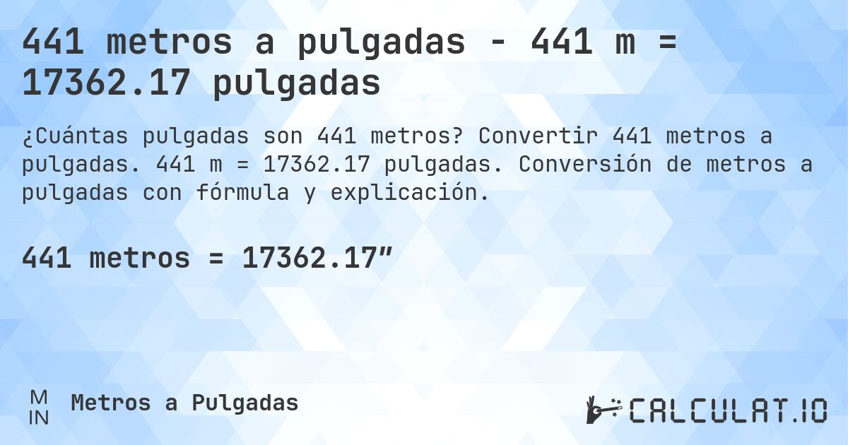 441 metros a pulgadas - 441 m = 17362.17 pulgadas. Convertir 441 metros a pulgadas. 441 m = 17362.17 pulgadas. Conversión de metros a pulgadas con fórmula y explicación.