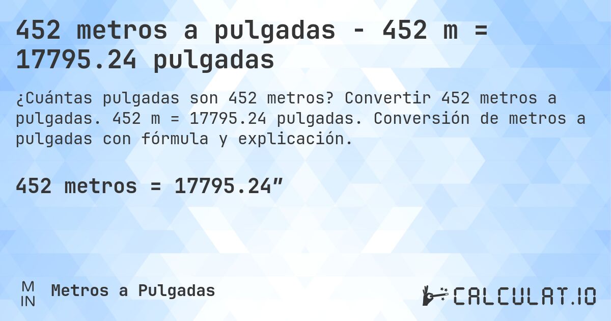 452 metros a pulgadas - 452 m = 17795.24 pulgadas. Convertir 452 metros a pulgadas. 452 m = 17795.24 pulgadas. Conversión de metros a pulgadas con fórmula y explicación.