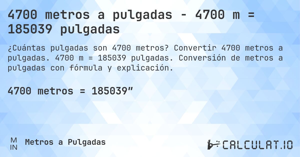 4700 metros a pulgadas - 4700 m = 185039 pulgadas. Convertir 4700 metros a pulgadas. 4700 m = 185039 pulgadas. Conversión de metros a pulgadas con fórmula y explicación.