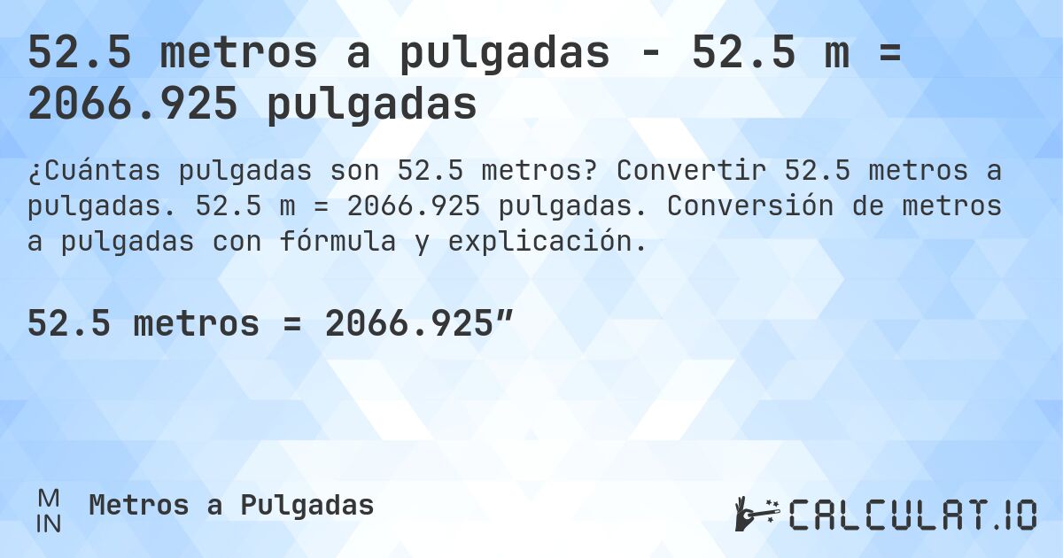 52.5 metros a pulgadas - 52.5 m = 2066.925 pulgadas. Convertir 52.5 metros a pulgadas. 52.5 m = 2066.925 pulgadas. Conversión de metros a pulgadas con fórmula y explicación.