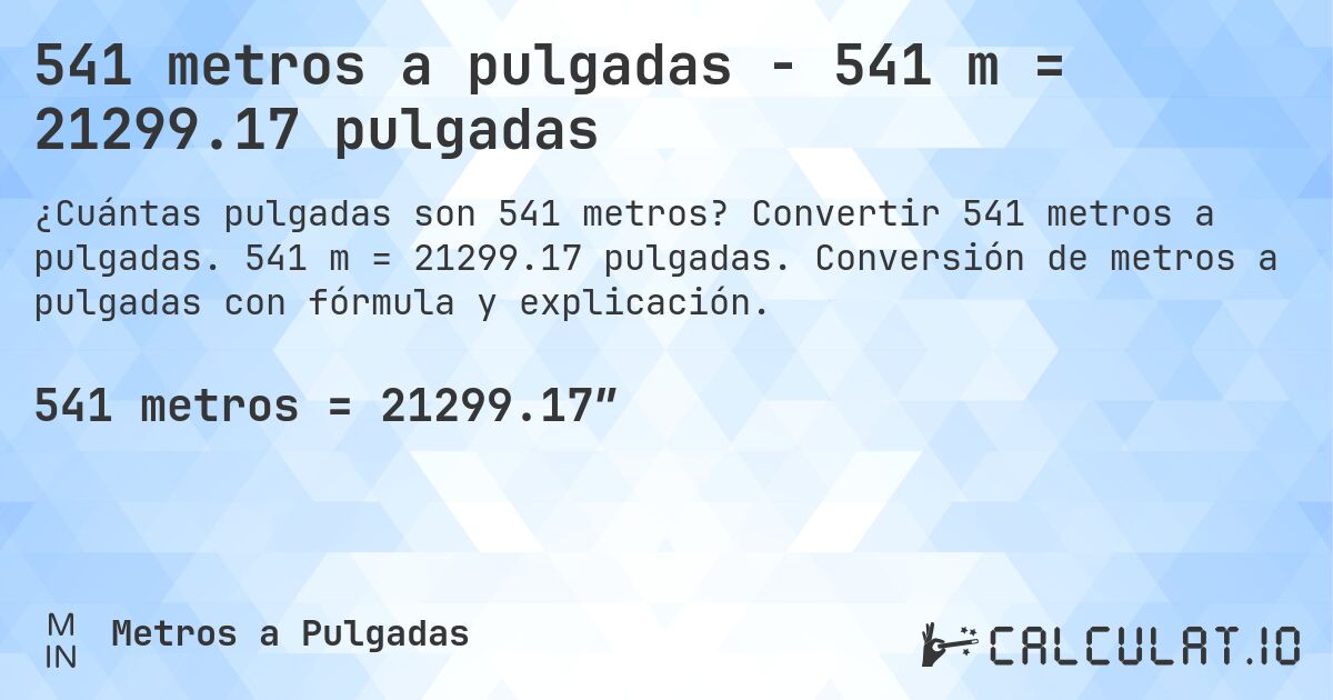 541 metros a pulgadas - 541 m = 21299.17 pulgadas. Convertir 541 metros a pulgadas. 541 m = 21299.17 pulgadas. Conversión de metros a pulgadas con fórmula y explicación.