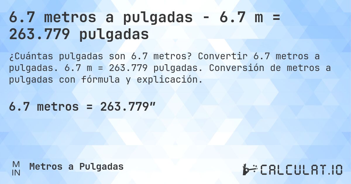 6.7 metros a pulgadas - 6.7 m = 263.779 pulgadas. Convertir 6.7 metros a pulgadas. 6.7 m = 263.779 pulgadas. Conversión de metros a pulgadas con fórmula y explicación.