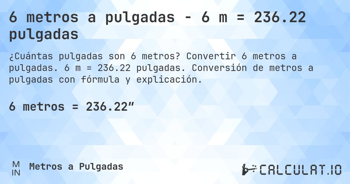 6 metros a pulgadas - 6 m = 236.22 pulgadas. Convertir 6 metros a pulgadas. 6 m = 236.22 pulgadas. Conversión de metros a pulgadas con fórmula y explicación.