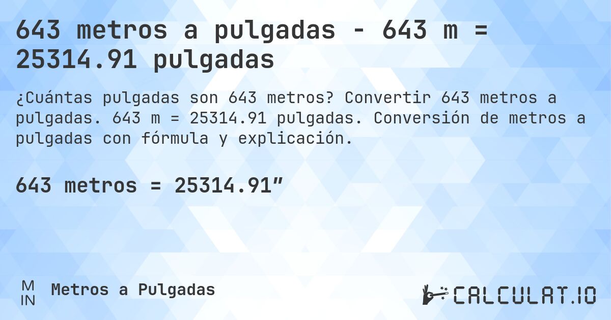 643 metros a pulgadas - 643 m = 25314.91 pulgadas. Convertir 643 metros a pulgadas. 643 m = 25314.91 pulgadas. Conversión de metros a pulgadas con fórmula y explicación.