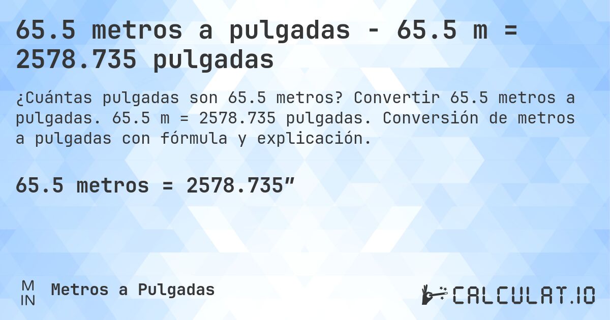 65.5 metros a pulgadas - 65.5 m = 2578.735 pulgadas. Convertir 65.5 metros a pulgadas. 65.5 m = 2578.735 pulgadas. Conversión de metros a pulgadas con fórmula y explicación.