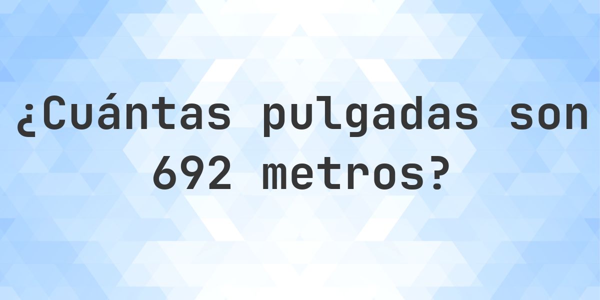 692 metros a pulgadas - 692 m = 27244.04 pulgadas - Calculatio