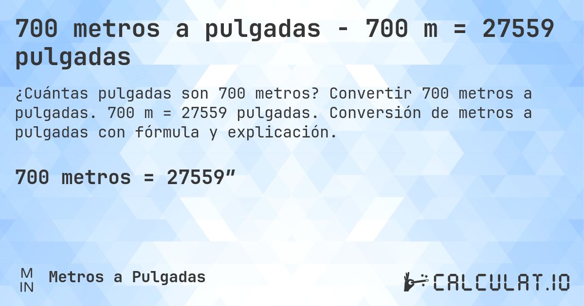700 metros a pulgadas - 700 m = 27559 pulgadas. Convertir 700 metros a pulgadas. 700 m = 27559 pulgadas. Conversión de metros a pulgadas con fórmula y explicación.