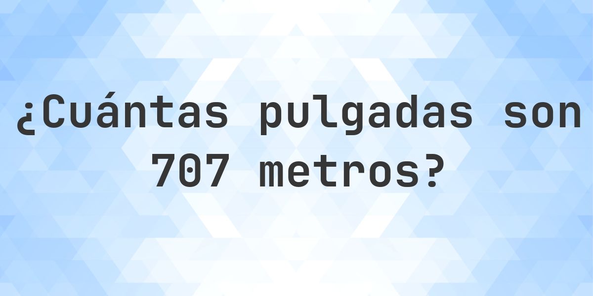 707 metros a pulgadas - 707 m = 27834.59 pulgadas - Calculatio