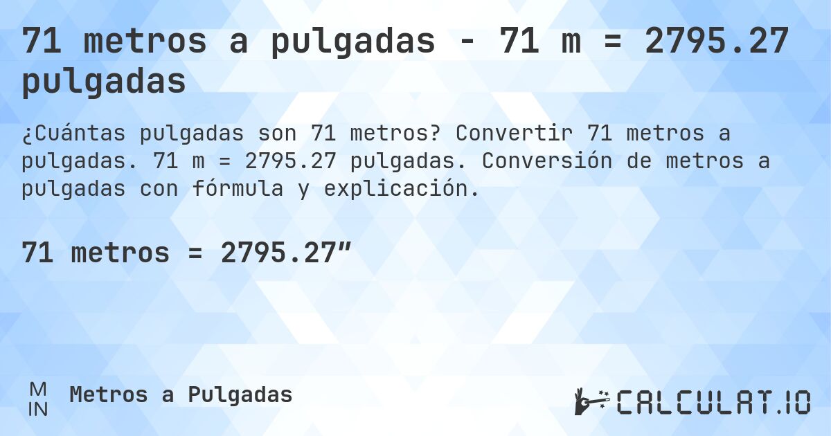 71 metros a pulgadas - 71 m = 2795.27 pulgadas. Convertir 71 metros a pulgadas. 71 m = 2795.27 pulgadas. Conversión de metros a pulgadas con fórmula y explicación.