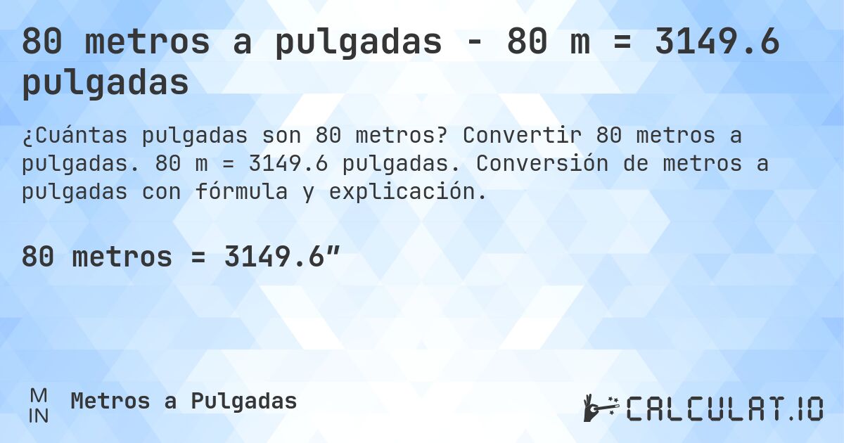 80 metros a pulgadas - 80 m = 3149.6 pulgadas. Convertir 80 metros a pulgadas. 80 m = 3149.6 pulgadas. Conversión de metros a pulgadas con fórmula y explicación.