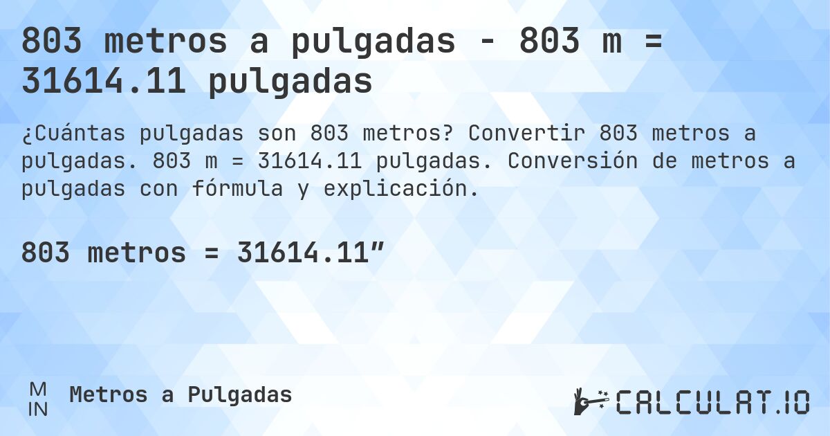 803 metros a pulgadas - 803 m = 31614.11 pulgadas. Convertir 803 metros a pulgadas. 803 m = 31614.11 pulgadas. Conversión de metros a pulgadas con fórmula y explicación.