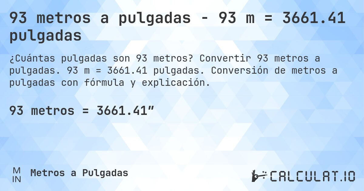 93 metros a pulgadas - 93 m = 3661.41 pulgadas. Convertir 93 metros a pulgadas. 93 m = 3661.41 pulgadas. Conversión de metros a pulgadas con fórmula y explicación.