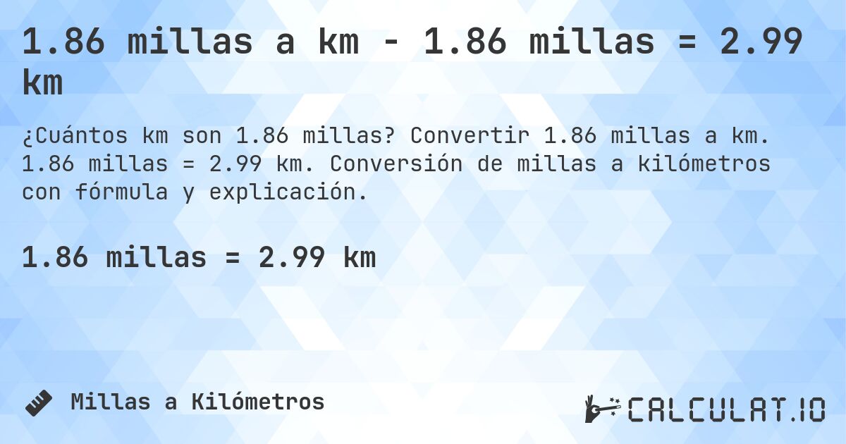 1.86 millas a km - 1.86 millas = 2.99 km. Convertir 1.86 millas a km. 1.86 millas = 2.99 km. Conversión de millas a kilómetros con fórmula y explicación.