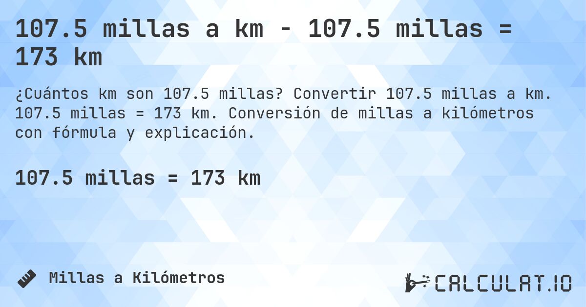 107.5 millas a km - 107.5 millas = 173 km. Convertir 107.5 millas a km. 107.5 millas = 173 km. Conversión de millas a kilómetros con fórmula y explicación.