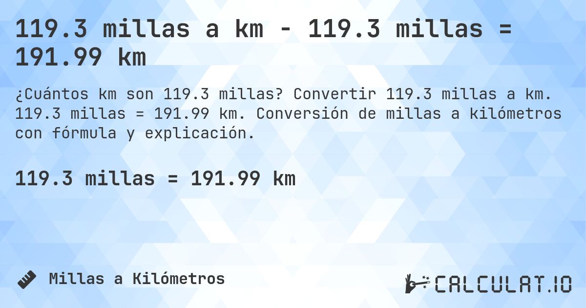 119.3 millas a km - 119.3 millas = 191.99 km. Convertir 119.3 millas a km. 119.3 millas = 191.99 km. Conversión de millas a kilómetros con fórmula y explicación.