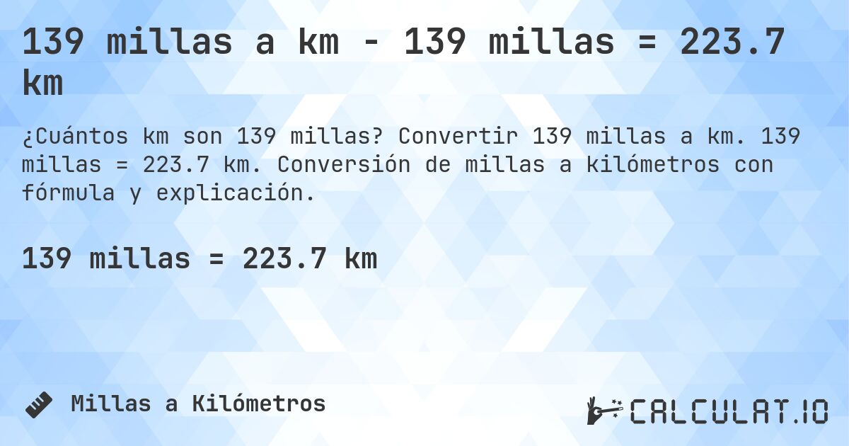 139 millas a km - 139 millas = 223.7 km. Convertir 139 millas a km. 139 millas = 223.7 km. Conversión de millas a kilómetros con fórmula y explicación.