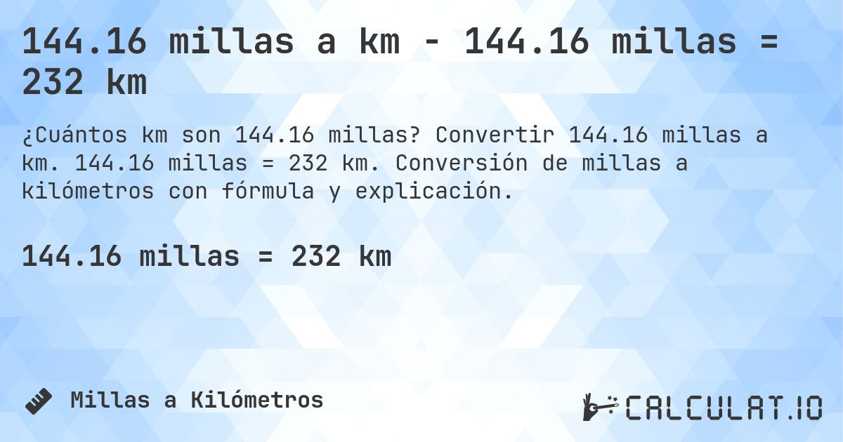 144.16 millas a km - 144.16 millas = 232 km. Convertir 144.16 millas a km. 144.16 millas = 232 km. Conversión de millas a kilómetros con fórmula y explicación.