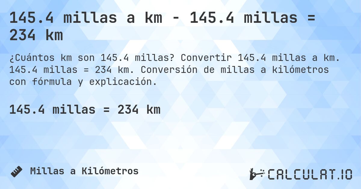 145.4 millas a km - 145.4 millas = 234 km. Convertir 145.4 millas a km. 145.4 millas = 234 km. Conversión de millas a kilómetros con fórmula y explicación.