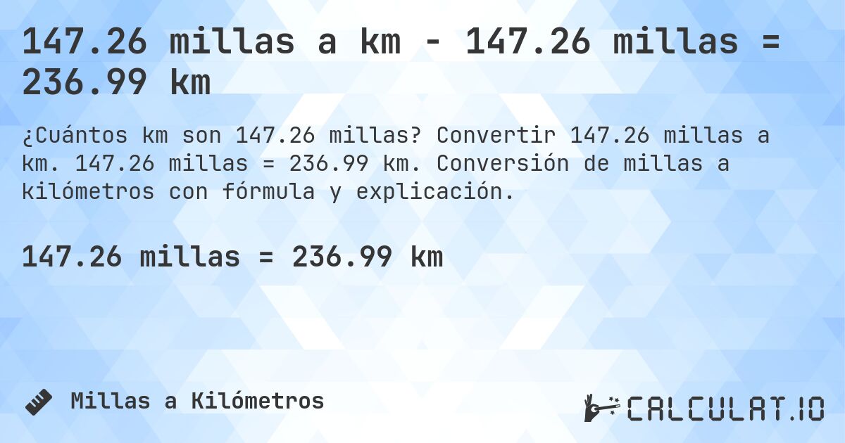 147.26 millas a km - 147.26 millas = 236.99 km. Convertir 147.26 millas a km. 147.26 millas = 236.99 km. Conversión de millas a kilómetros con fórmula y explicación.