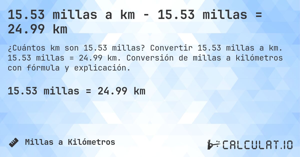 15.53 millas a km - 15.53 millas = 24.99 km. Convertir 15.53 millas a km. 15.53 millas = 24.99 km. Conversión de millas a kilómetros con fórmula y explicación.