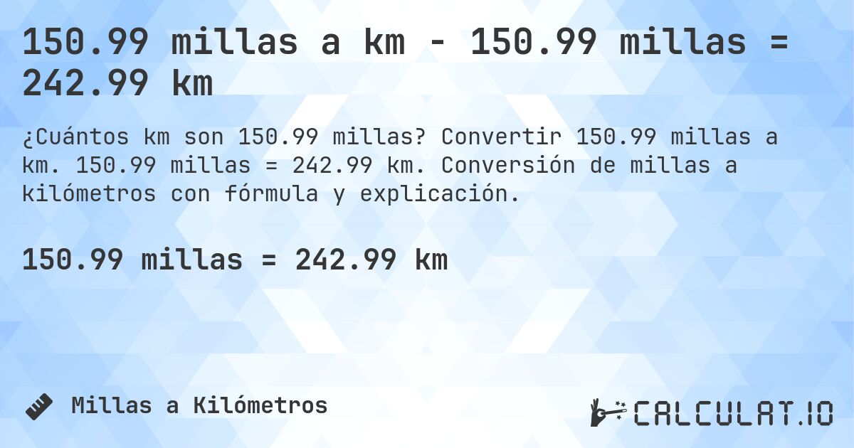 150.99 millas a km - 150.99 millas = 242.99 km. Convertir 150.99 millas a km. 150.99 millas = 242.99 km. Conversión de millas a kilómetros con fórmula y explicación.