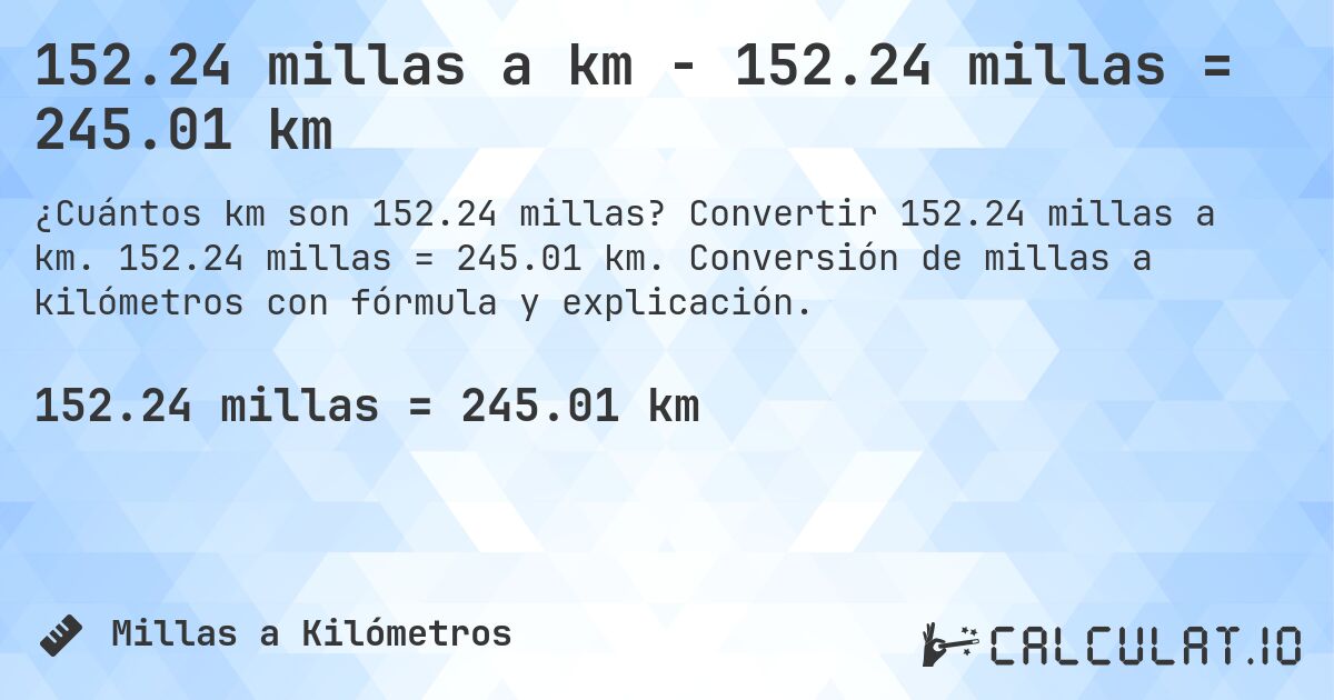 152.24 millas a km - 152.24 millas = 245.01 km. Convertir 152.24 millas a km. 152.24 millas = 245.01 km. Conversión de millas a kilómetros con fórmula y explicación.