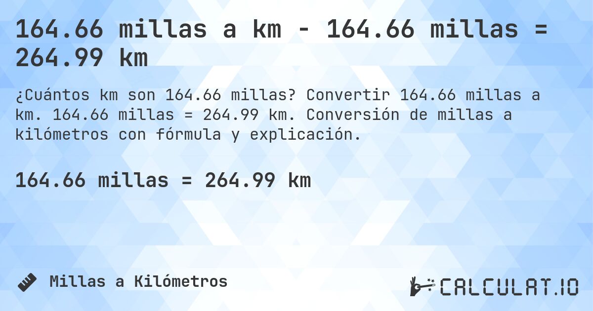 164.66 millas a km - 164.66 millas = 264.99 km. Convertir 164.66 millas a km. 164.66 millas = 264.99 km. Conversión de millas a kilómetros con fórmula y explicación.