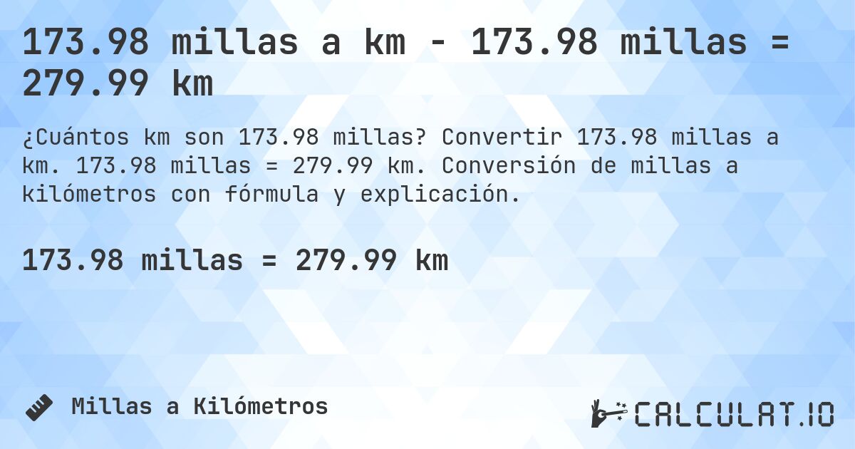 173.98 millas a km - 173.98 millas = 279.99 km. Convertir 173.98 millas a km. 173.98 millas = 279.99 km. Conversión de millas a kilómetros con fórmula y explicación.