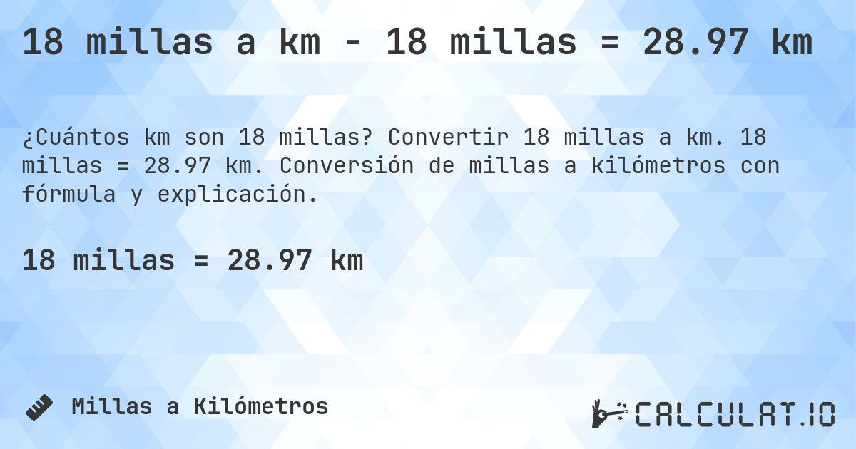18 millas a km - 18 millas = 28.97 km. Convertir 18 millas a km. 18 millas = 28.97 km. Conversión de millas a kilómetros con fórmula y explicación.