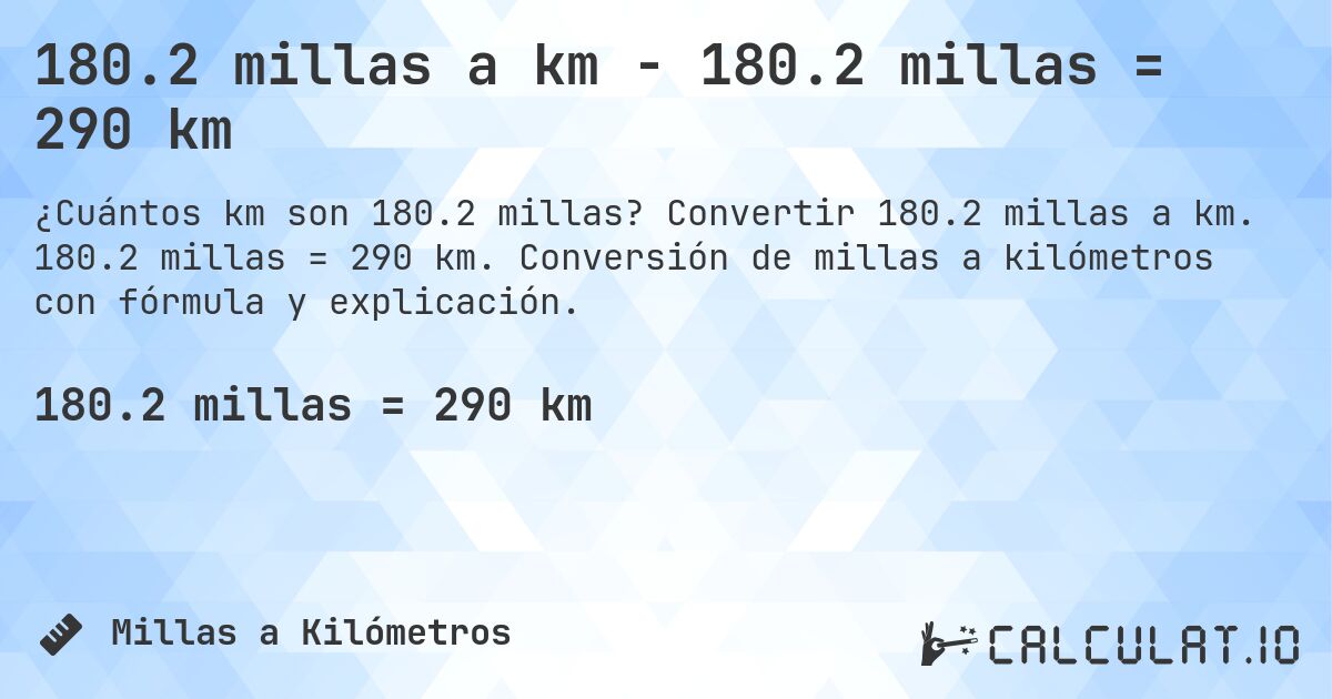 180.2 millas a km - 180.2 millas = 290 km. Convertir 180.2 millas a km. 180.2 millas = 290 km. Conversión de millas a kilómetros con fórmula y explicación.