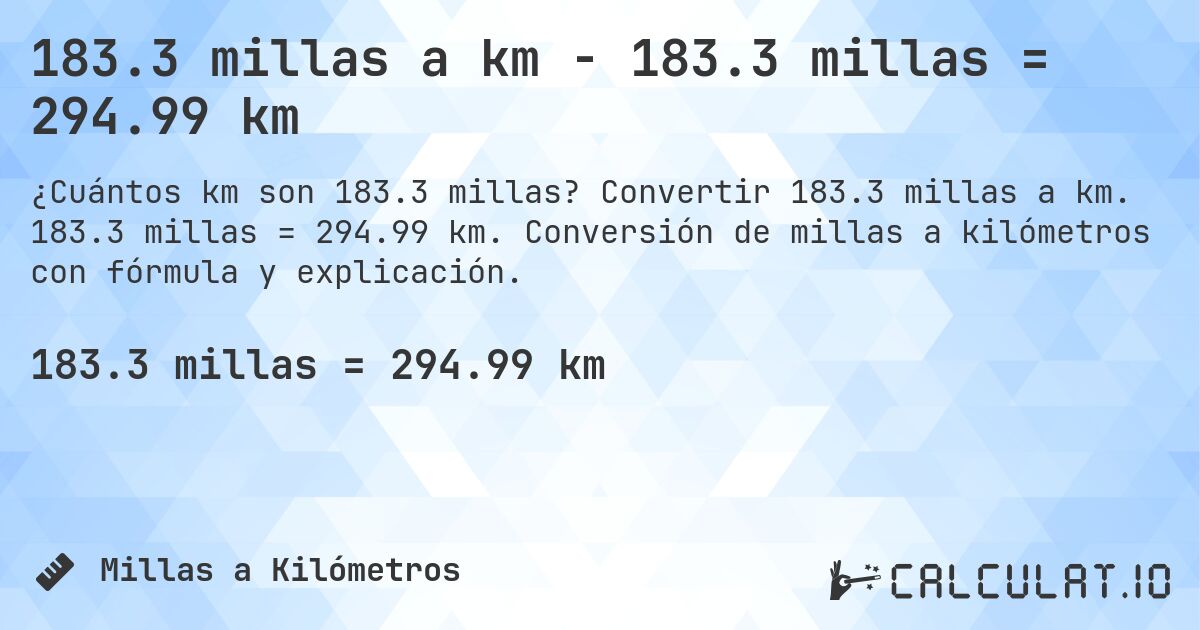 183.3 millas a km - 183.3 millas = 294.99 km. Convertir 183.3 millas a km. 183.3 millas = 294.99 km. Conversión de millas a kilómetros con fórmula y explicación.