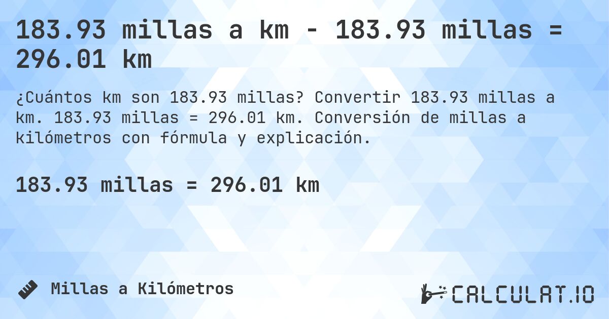 183.93 millas a km - 183.93 millas = 296.01 km. Convertir 183.93 millas a km. 183.93 millas = 296.01 km. Conversión de millas a kilómetros con fórmula y explicación.