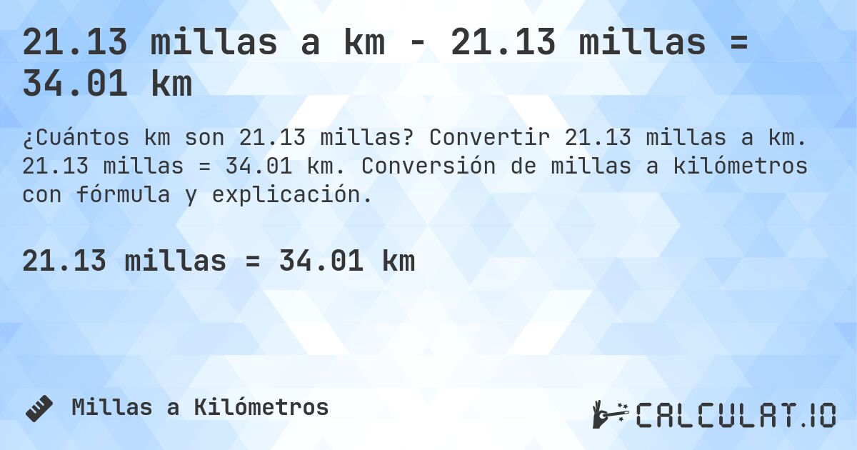 21.13 millas a km - 21.13 millas = 34.01 km. Convertir 21.13 millas a km. 21.13 millas = 34.01 km. Conversión de millas a kilómetros con fórmula y explicación.
