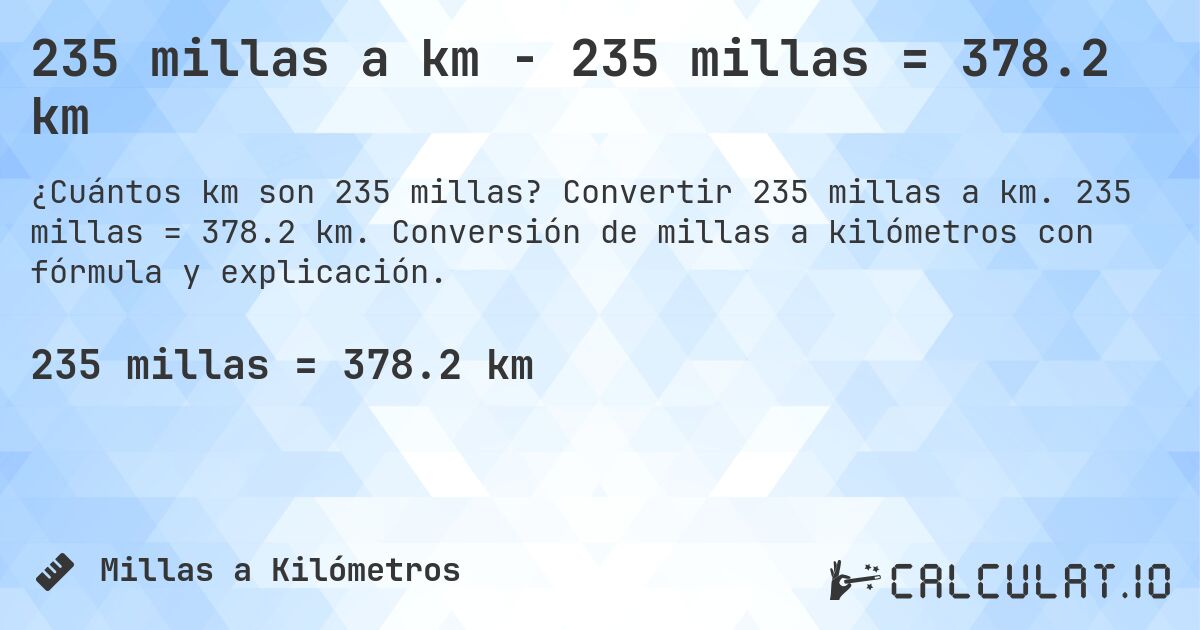 235 millas a km - 235 millas = 378.2 km. Convertir 235 millas a km. 235 millas = 378.2 km. Conversión de millas a kilómetros con fórmula y explicación.