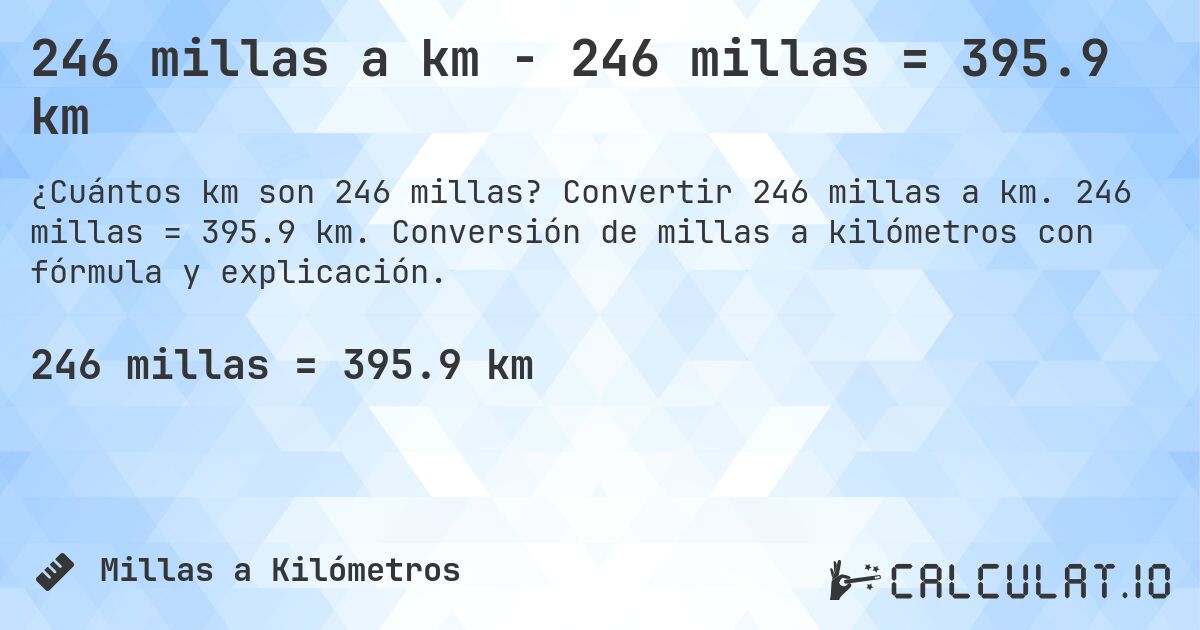 246 millas a km - 246 millas = 395.9 km. Convertir 246 millas a km. 246 millas = 395.9 km. Conversión de millas a kilómetros con fórmula y explicación.