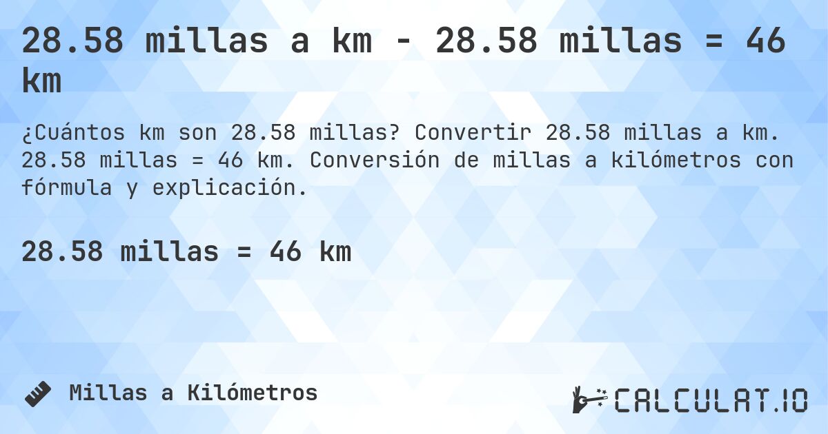 28.58 millas a km - 28.58 millas = 46 km. Convertir 28.58 millas a km. 28.58 millas = 46 km. Conversión de millas a kilómetros con fórmula y explicación.