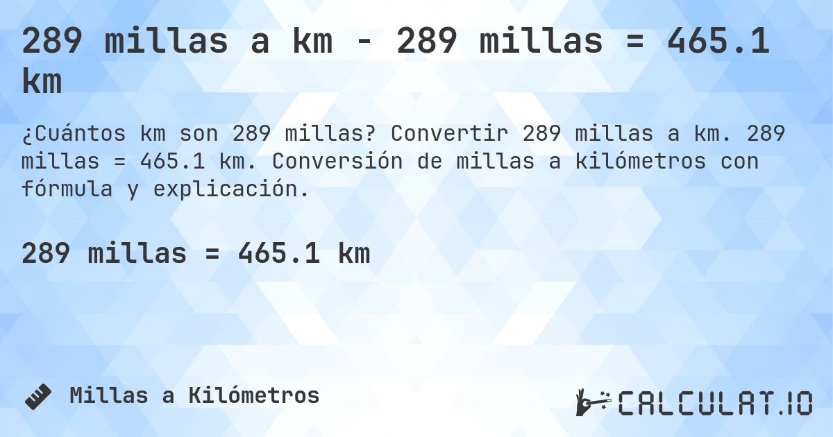 289 millas a km - 289 millas = 465.1 km. Convertir 289 millas a km. 289 millas = 465.1 km. Conversión de millas a kilómetros con fórmula y explicación.
