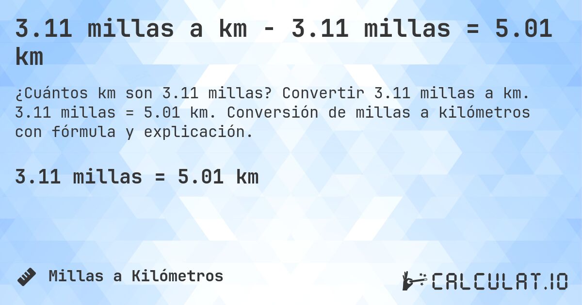 3.11 millas a km - 3.11 millas = 5.01 km. Convertir 3.11 millas a km. 3.11 millas = 5.01 km. Conversión de millas a kilómetros con fórmula y explicación.