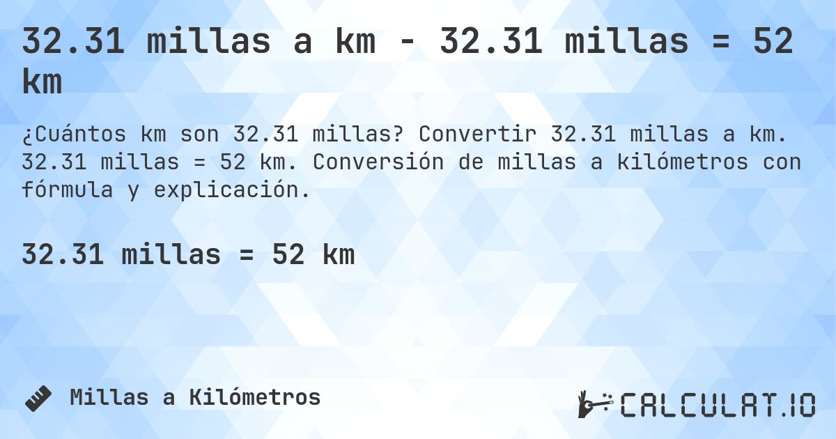 32.31 millas a km - 32.31 millas = 52 km. Convertir 32.31 millas a km. 32.31 millas = 52 km. Conversión de millas a kilómetros con fórmula y explicación.