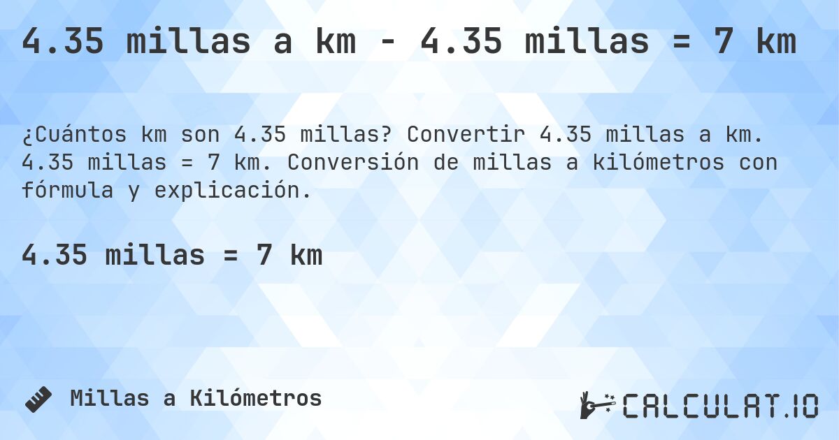4.35 millas a km - 4.35 millas = 7 km. Convertir 4.35 millas a km. 4.35 millas = 7 km. Conversión de millas a kilómetros con fórmula y explicación.