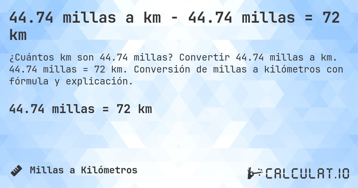 44.74 millas a km - 44.74 millas = 72 km. Convertir 44.74 millas a km. 44.74 millas = 72 km. Conversión de millas a kilómetros con fórmula y explicación.